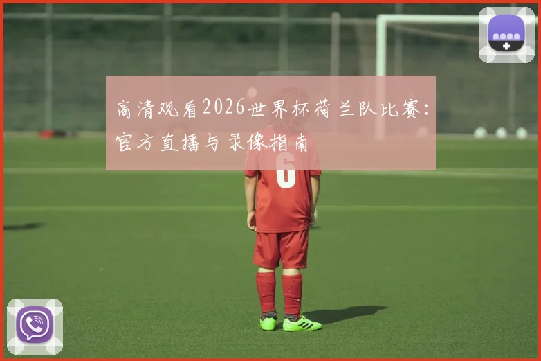 高清观看2026世界杯荷兰队比赛：官方直播与录像指南