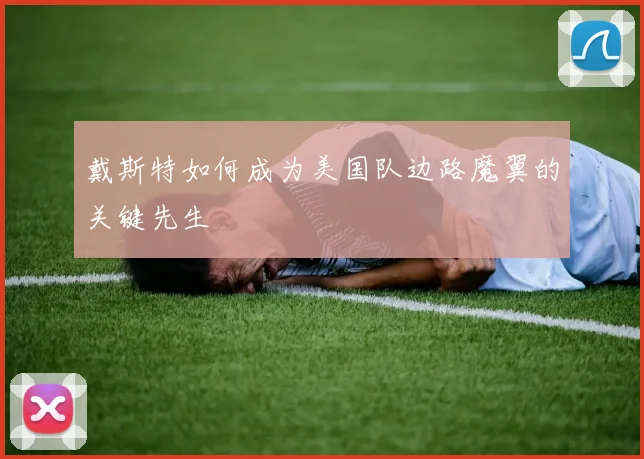 戴斯特如何成为美国队边路魔翼的关键先生