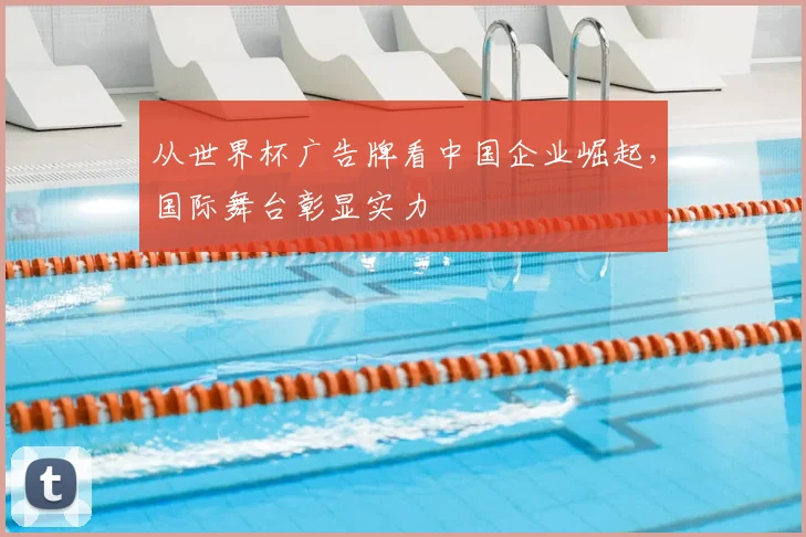 从世界杯广告牌看中国企业崛起,国际舞台彰显实力