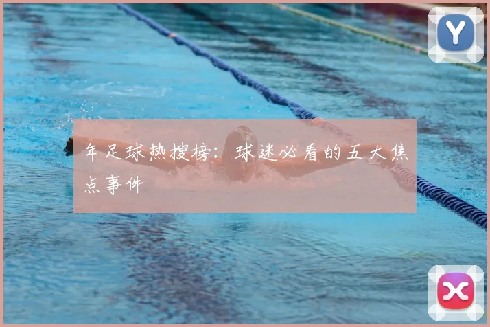 年足球热搜榜：球迷必看的五大焦点事件