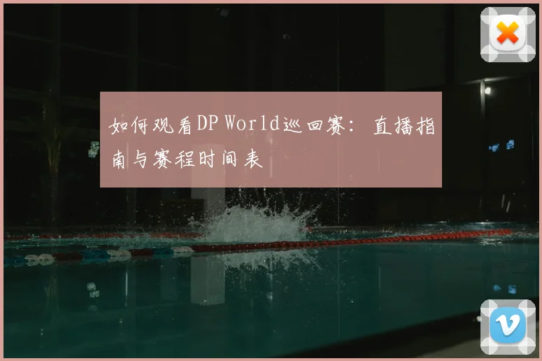 如何观看DP World巡回赛：直播指南与赛程时间表