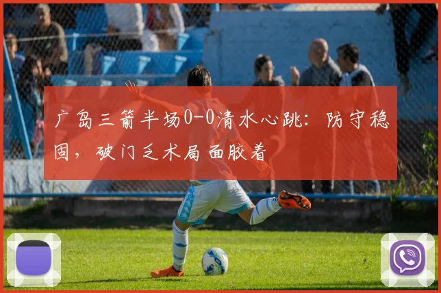 广岛三箭半场0-0清水心跳：防守稳固，破门乏术局面胶着