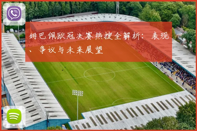 姆巴佩欧冠决赛热搜全解析：表现、争议与未来展望