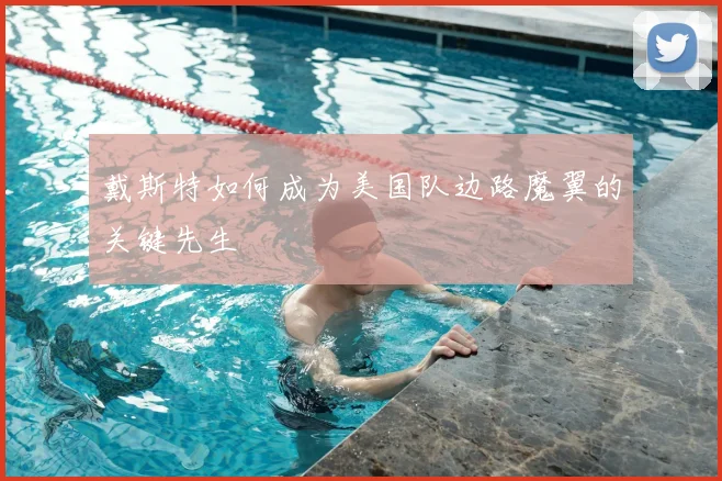 戴斯特如何成为美国队边路魔翼的关键先生