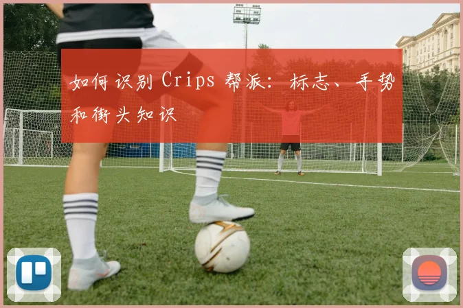 如何识别 Crips 帮派：标志、手势和街头知识