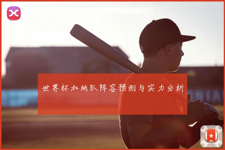 世界杯加纳队阵容预测与实力分析