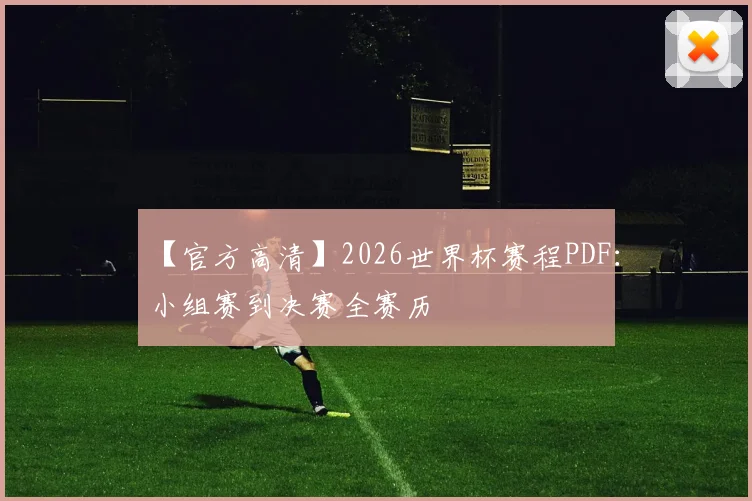 【官方高清】2026世界杯赛程PDF：小组赛到决赛全赛历