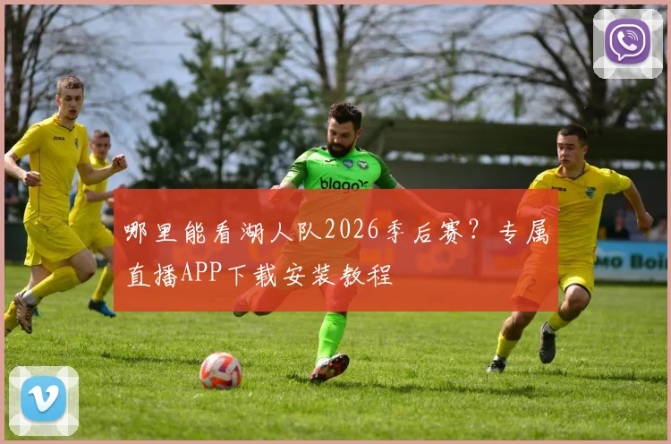 哪里能看湖人队2026季后赛？专属直播APP下载安装教程