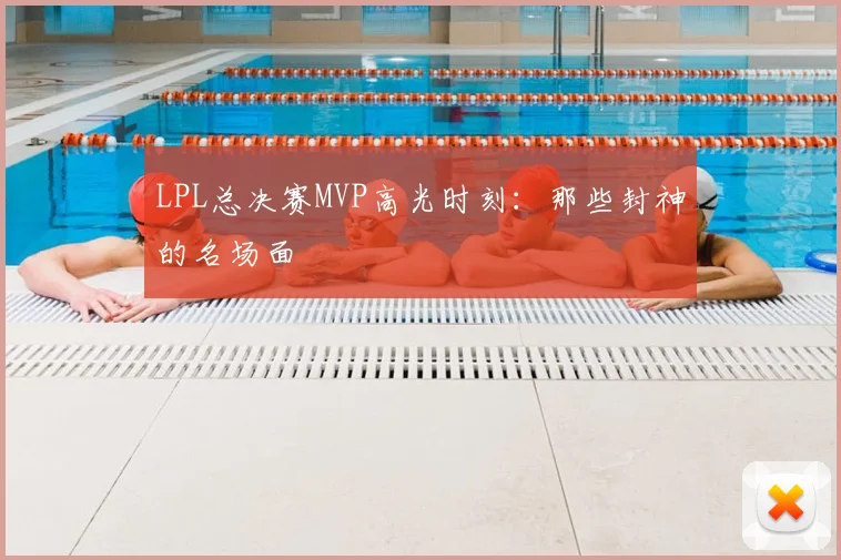 LPL总决赛MVP高光时刻：那些封神的名场面