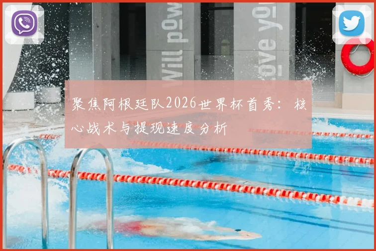 聚焦阿根廷队2026世界杯首秀：核心战术与提现速度分析