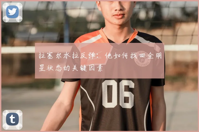 拉塞尔水拉反弹：他如何找回全明星状态的关键因素